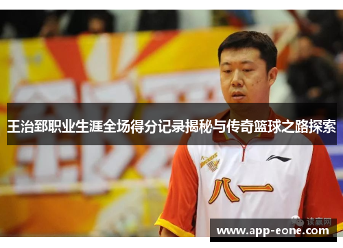 王治郅职业生涯全场得分记录揭秘与传奇篮球之路探索