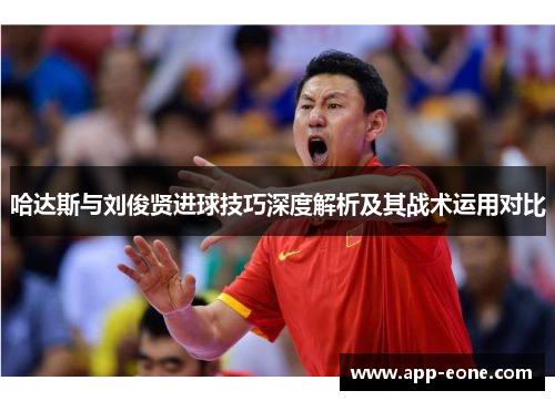 哈达斯与刘俊贤进球技巧深度解析及其战术运用对比