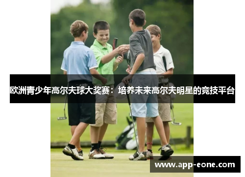 欧洲青少年高尔夫球大奖赛：培养未来高尔夫明星的竞技平台