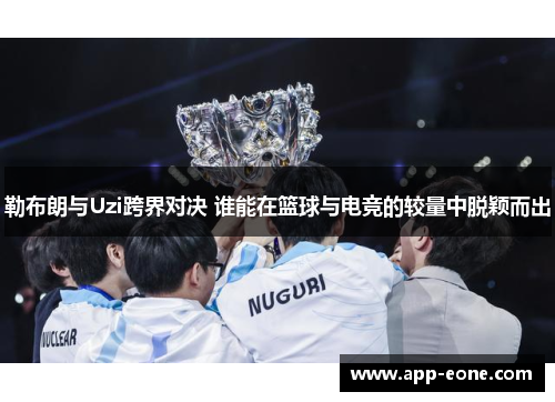 勒布朗与Uzi跨界对决 谁能在篮球与电竞的较量中脱颖而出