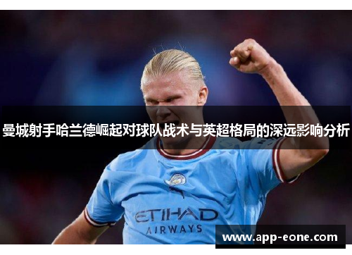 曼城射手哈兰德崛起对球队战术与英超格局的深远影响分析