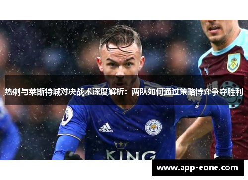 热刺与莱斯特城对决战术深度解析：两队如何通过策略博弈争夺胜利