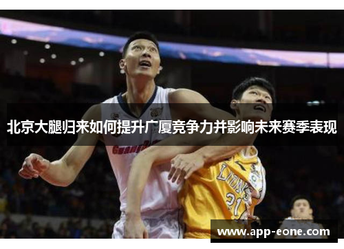北京大腿归来如何提升广厦竞争力并影响未来赛季表现