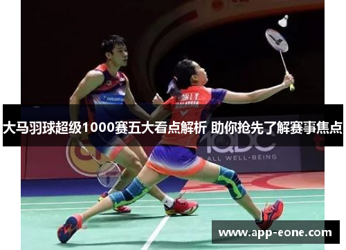 大马羽球超级1000赛五大看点解析 助你抢先了解赛事焦点