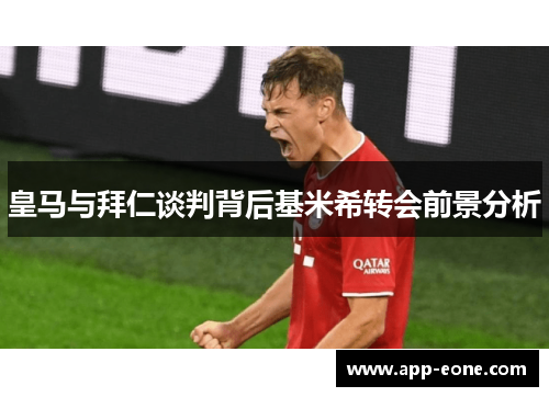 皇马与拜仁谈判背后基米希转会前景分析