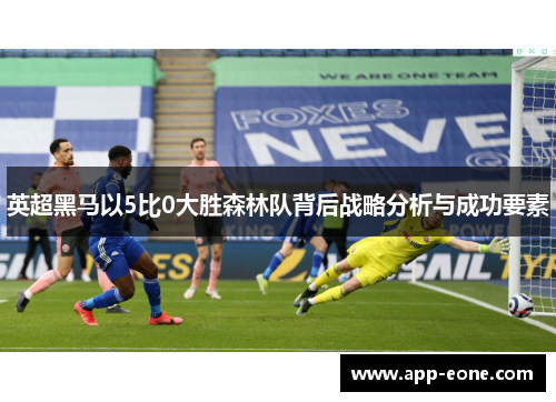 英超黑马以5比0大胜森林队背后战略分析与成功要素