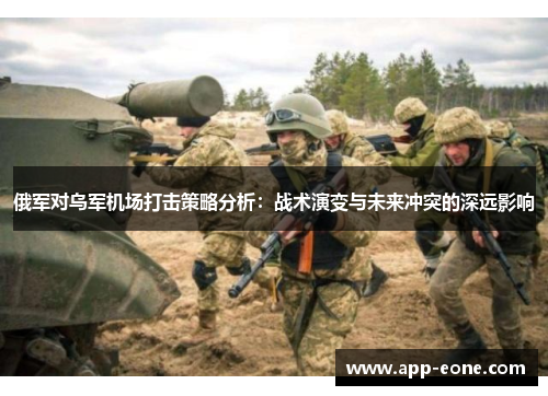 俄军对乌军机场打击策略分析：战术演变与未来冲突的深远影响