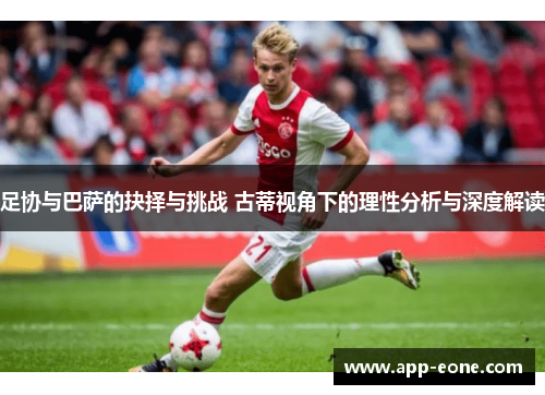 足协与巴萨的抉择与挑战 古蒂视角下的理性分析与深度解读