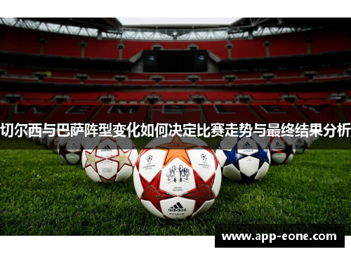 切尔西与巴萨阵型变化如何决定比赛走势与最终结果分析