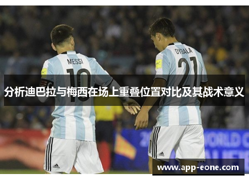 分析迪巴拉与梅西在场上重叠位置对比及其战术意义 分析迪巴拉与梅西在场上重叠位置对比及其战术意义