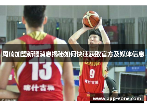 周琦加盟新疆消息揭秘如何快速获取官方及媒体信息 周琦加盟新疆消息揭秘如何快速获取官方及媒体信息