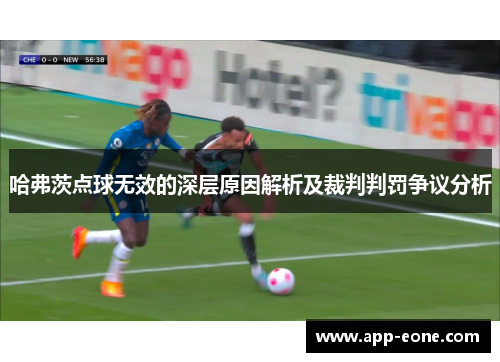 哈弗茨点球无效的深层原因解析及裁判判罚争议分析 哈弗茨点球无效的深层原因解析及裁判判罚争议分析