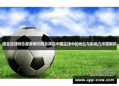 建业足球俱乐部发展历程及其在中国足球中的地位与影响力深度解析 建业足球俱乐部发展历程及其在中国足球中的地位与影响力深度解析