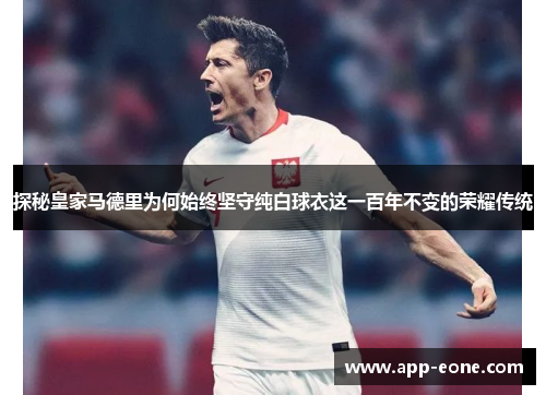 探秘皇家马德里为何始终坚守纯白球衣这一百年不变的荣耀传统
