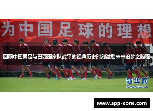 回顾中国男足与巴西国家队战平的经典历史时刻激励未来追梦之路程 回顾中国男足与巴西国家队战平的经典历史时刻激励未来追梦之路程